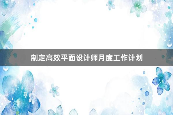 制定高效平面设计师月度工作计划