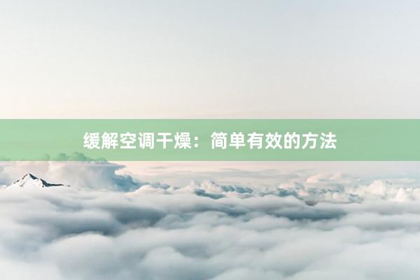 缓解空调干燥：简单有效的方法