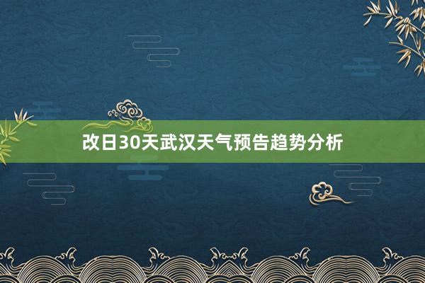 改日30天武汉天气预告趋势分析